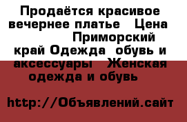 Продаётся красивое вечернее платье › Цена ­ 25 000 - Приморский край Одежда, обувь и аксессуары » Женская одежда и обувь   